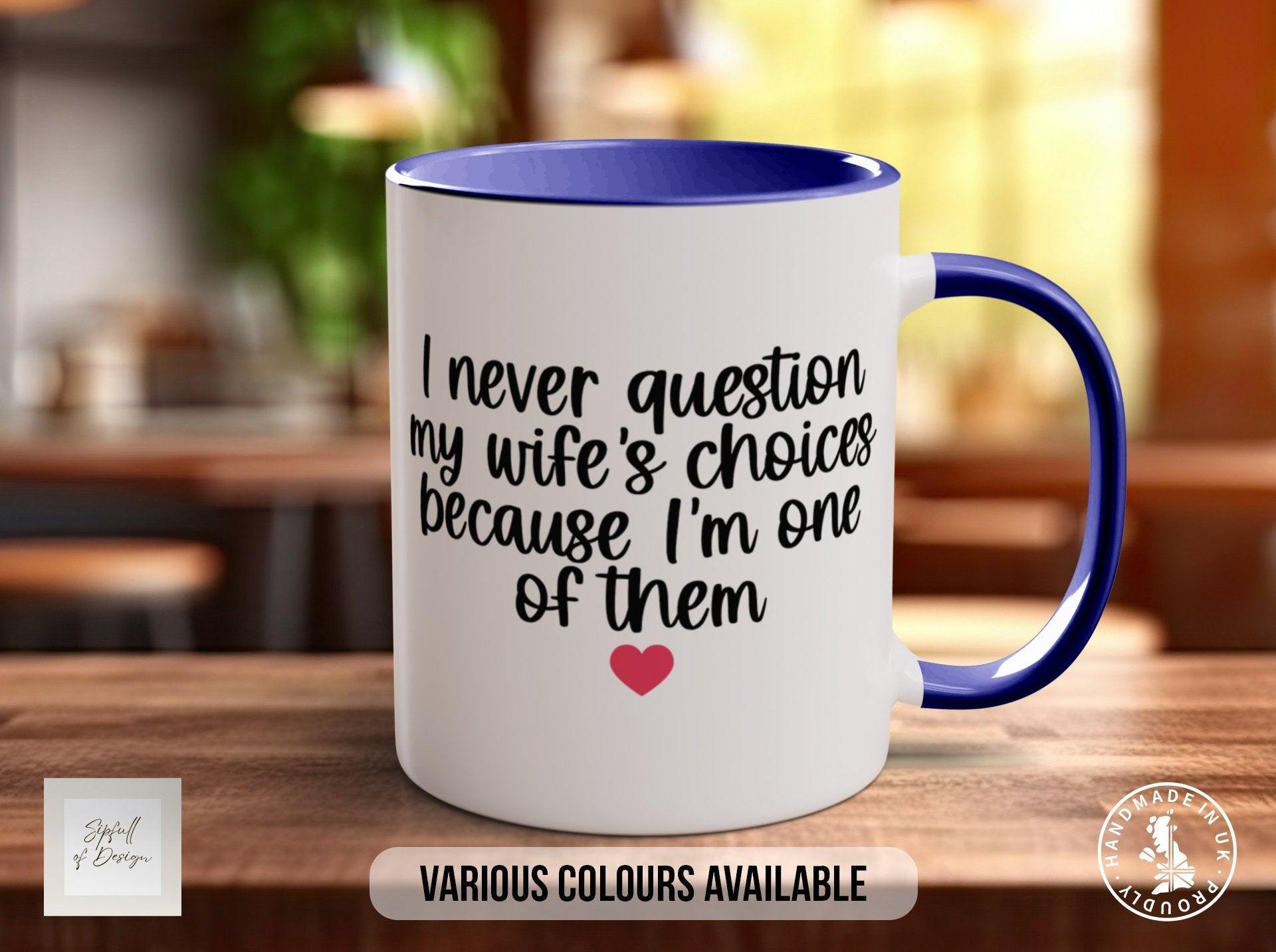 I Never Question My Wife's Choices Because I Am One Of Them Woman Funny Valentines Mug - Sipfull of Design