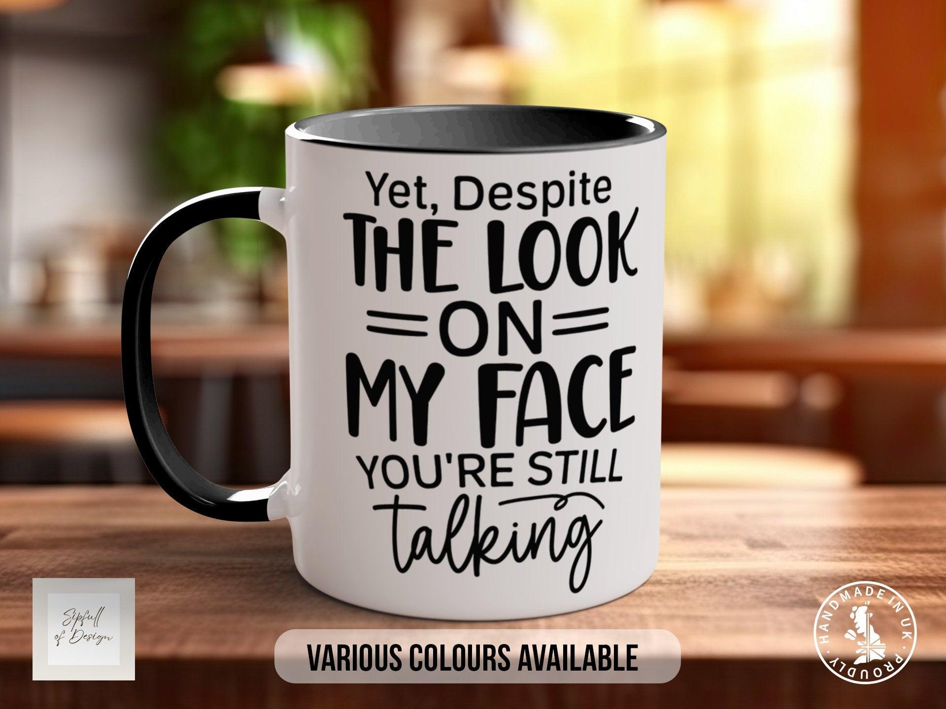 Yet Despite The Look On My Face You're Still Talking Mug - Sipfull of Design