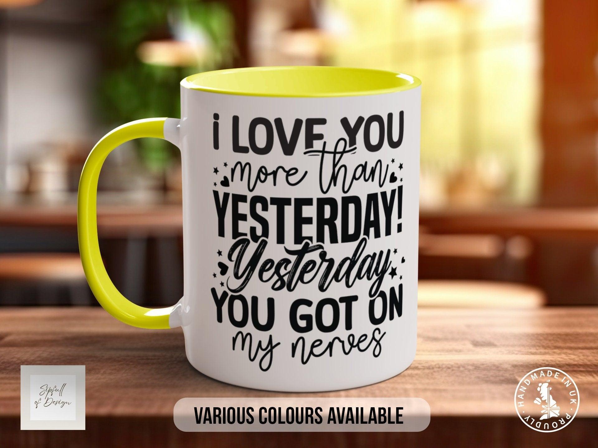 I Love You More Then Yesterday Yesterday You Got On My Nerves Mug - Sipfull of Design
