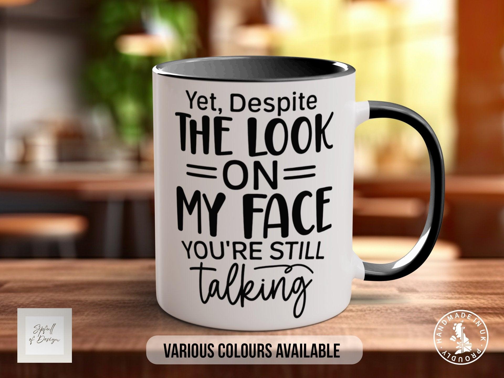 Yet Despite The Look On My Face You're Still Talking Mug - Sipfull of Design