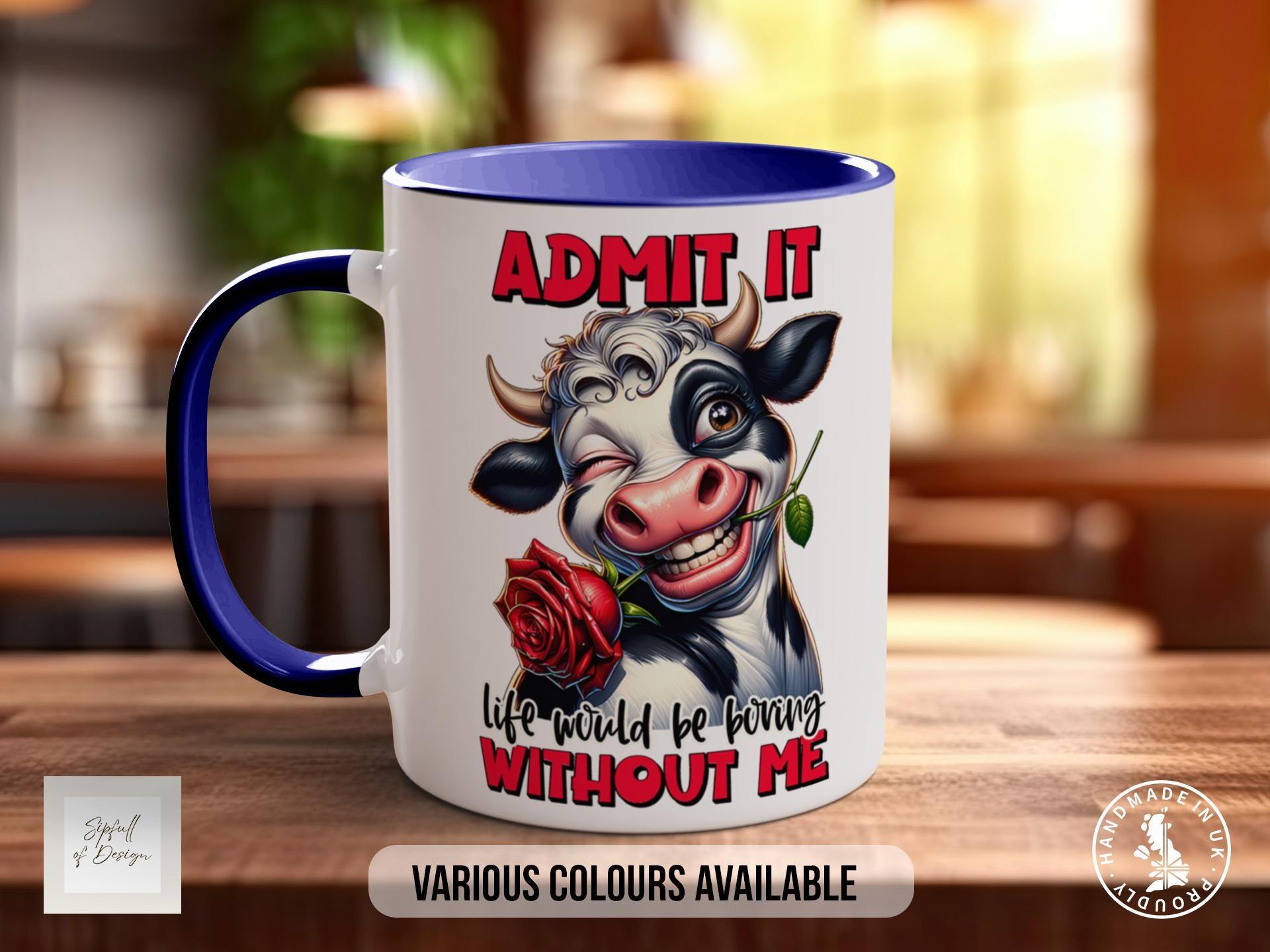 Admit It Life Would Be Boring Without Me Cow Mug - Sipfull of Design