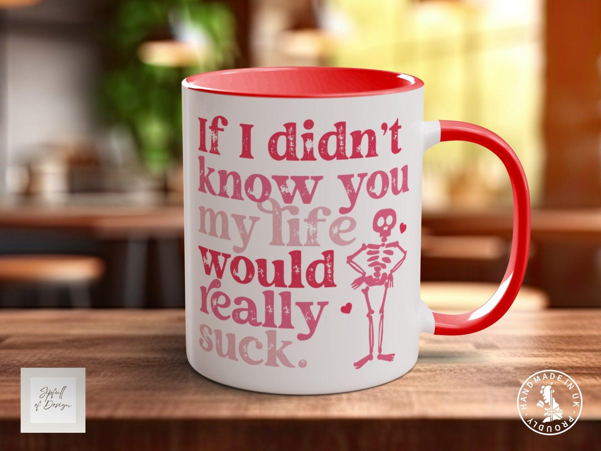 If I Didn't Know You My Life Would Really Suck Funny Valentines Mug - Sipfull of Design