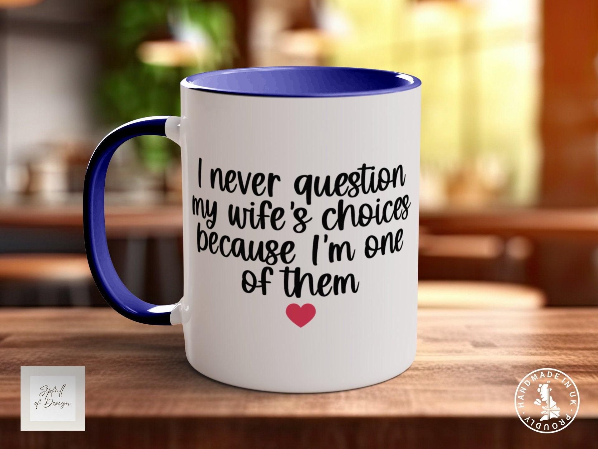 I Never Question My Wife's Choices Because I Am One Of Them Woman Funny Valentines Mug - Sipfull of Design