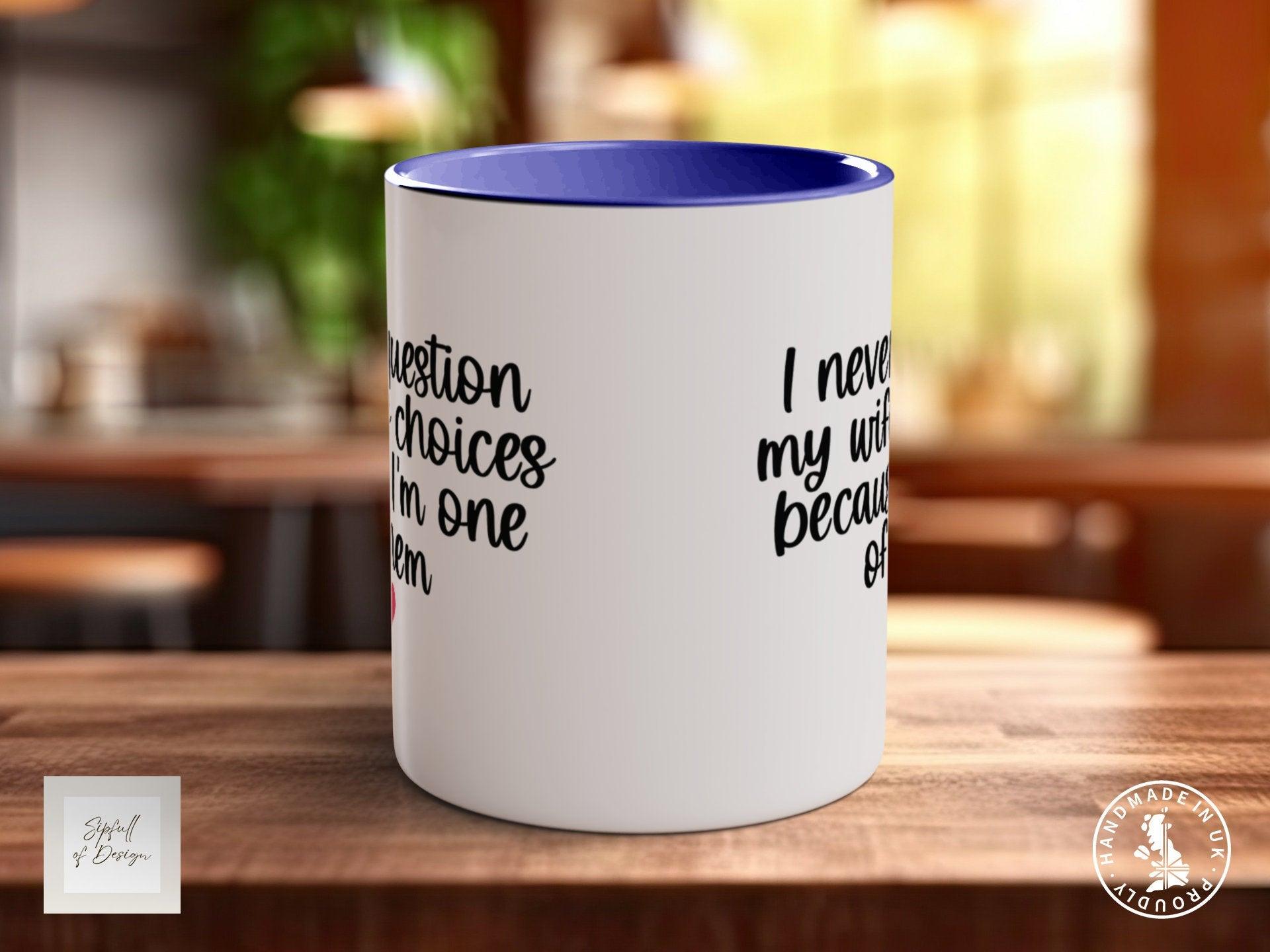 I Never Question My Wife's Choices Because I Am One Of Them Woman Funny Valentines Mug - Sipfull of Design