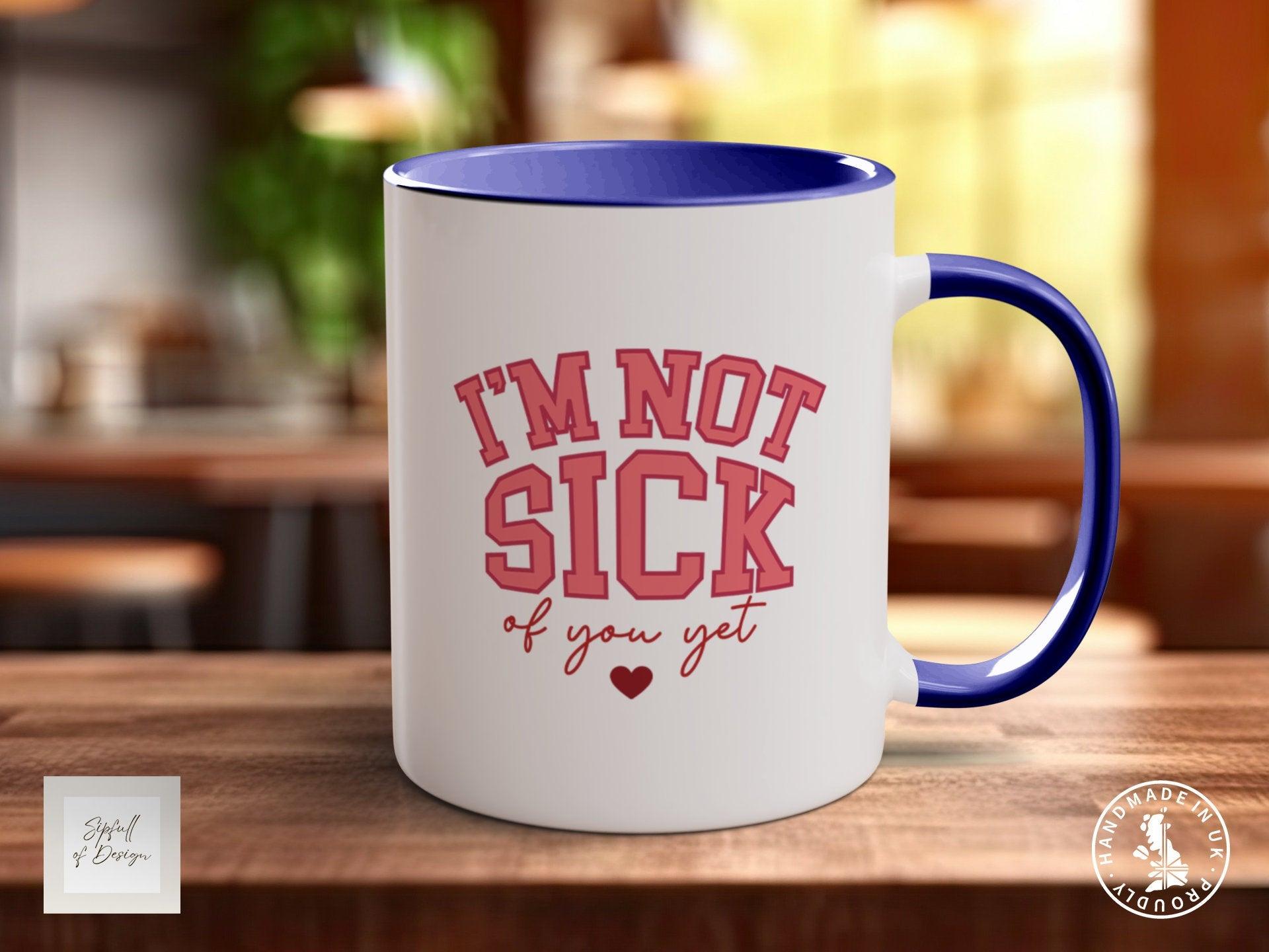 I'm Not Sick Of You Yet Funny Valentines Mug - Sipfull of Design