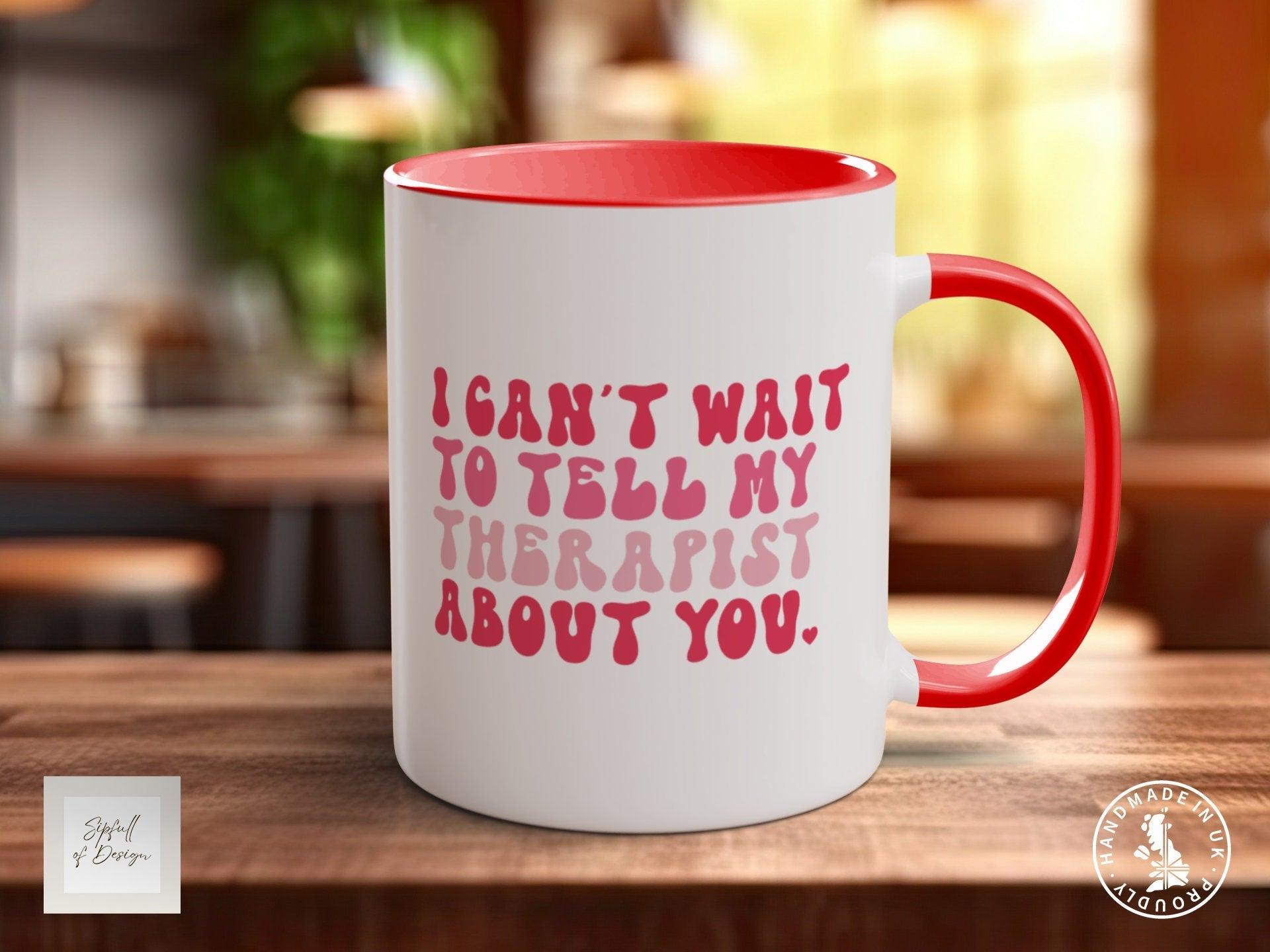 I Can't Wait To Tell My Therapist About You Funny Valentines Mug - Sipfull of Design