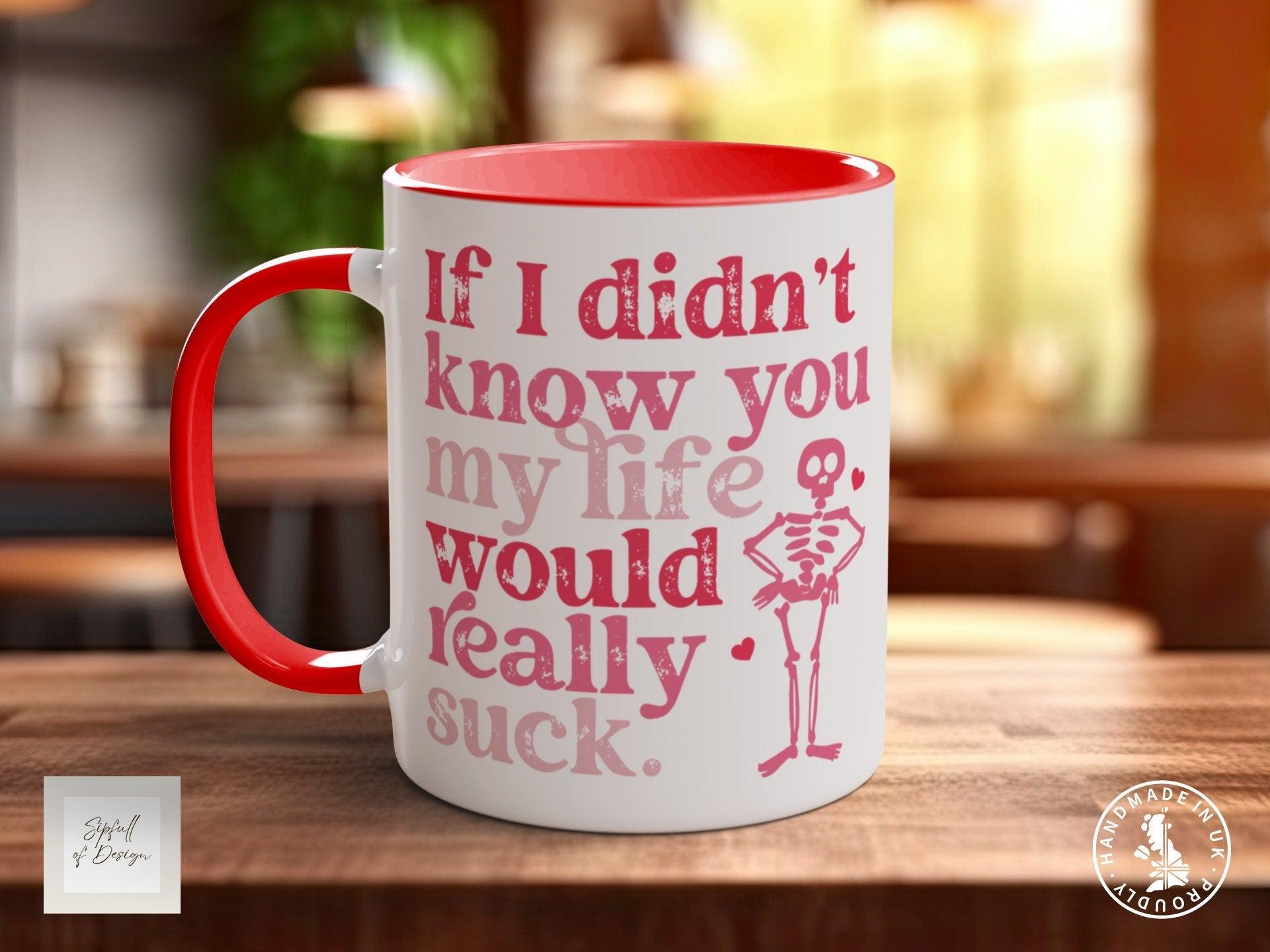 If I Didn't Know You My Life Would Really Suck Funny Valentines Mug - Sipfull of Design