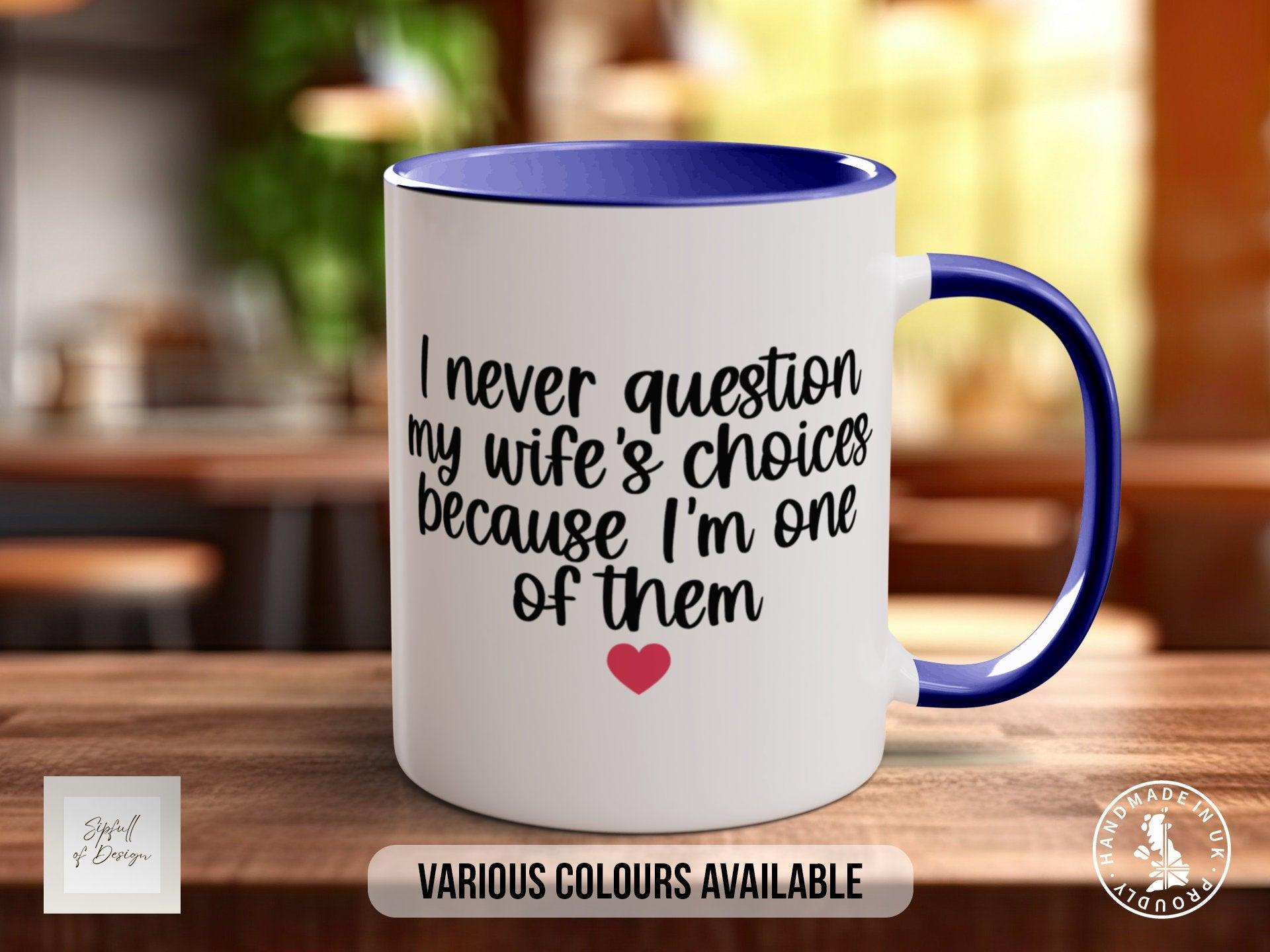I Never Question My Wife's Choices Because I Am One Of Them Woman Funny Valentines Mug - Sipfull of Design