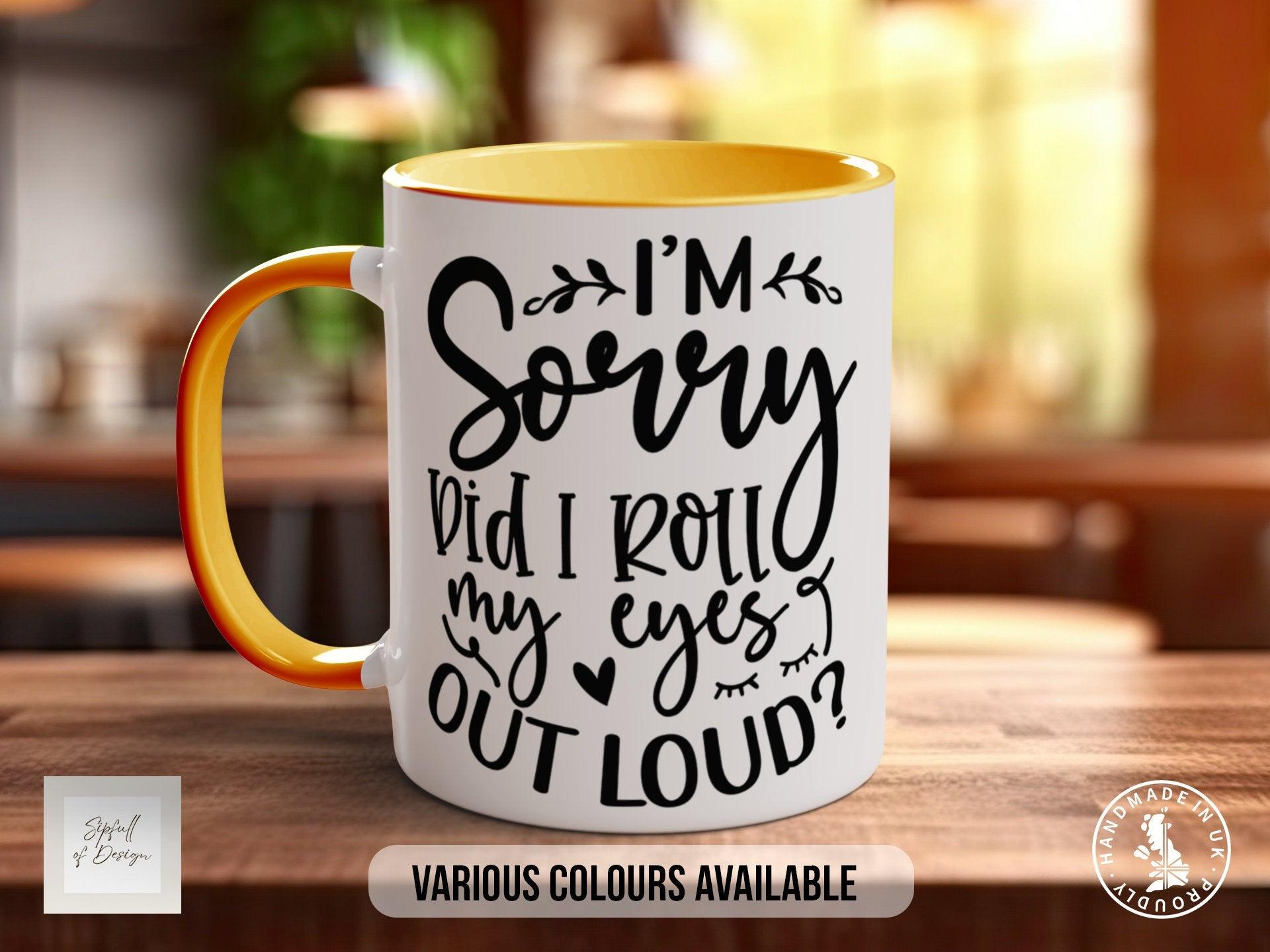 I'm Sorry Did I Roll My Eyes Out Loud? Mug - Sipfull of Design