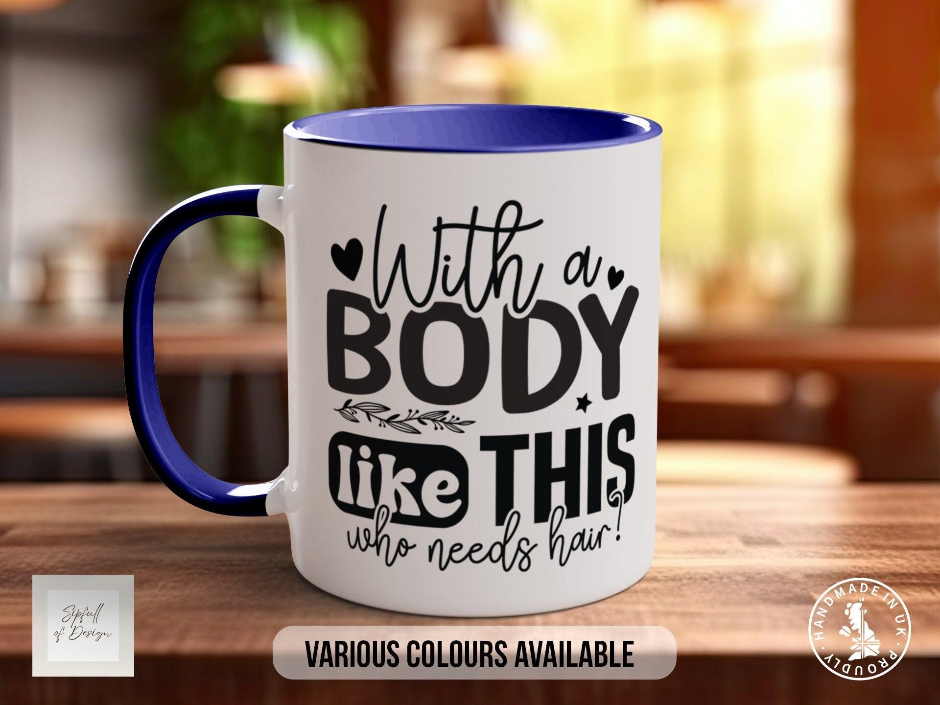 With A Body Like This Who Needs Hair Mug - Sipfull of Design