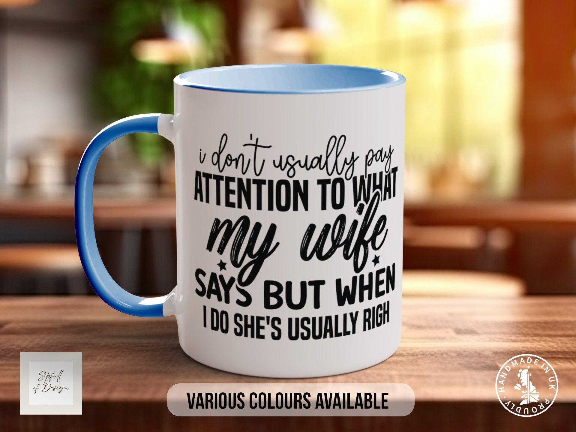 I Don't Usually Pay Attention To What My Wife Says But When I Do She's Usually Right Mug - Sipfull of Design
