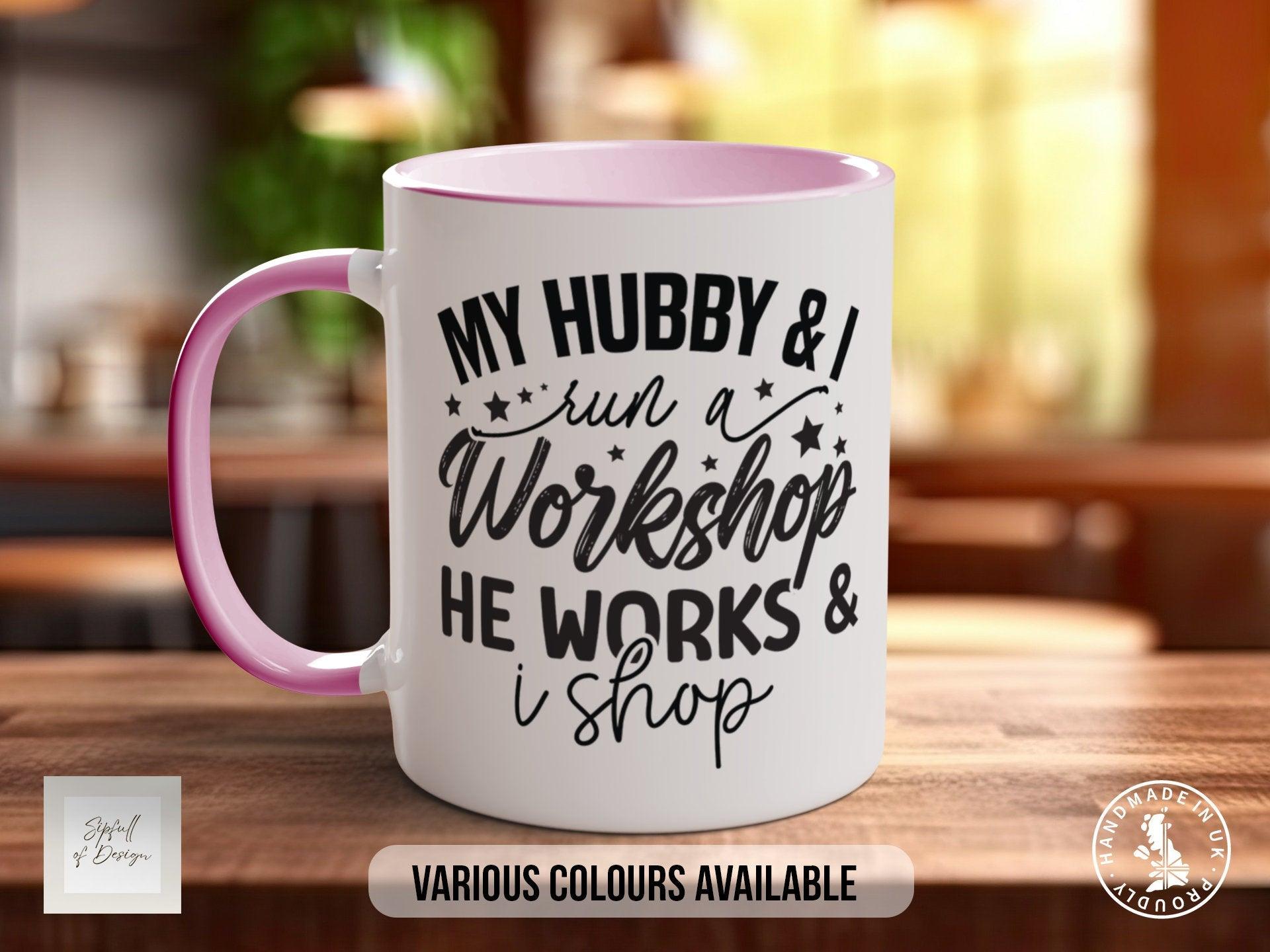 My Hubby And I Run A Workshop He Works And I Shop Mug - Sipfull of Design