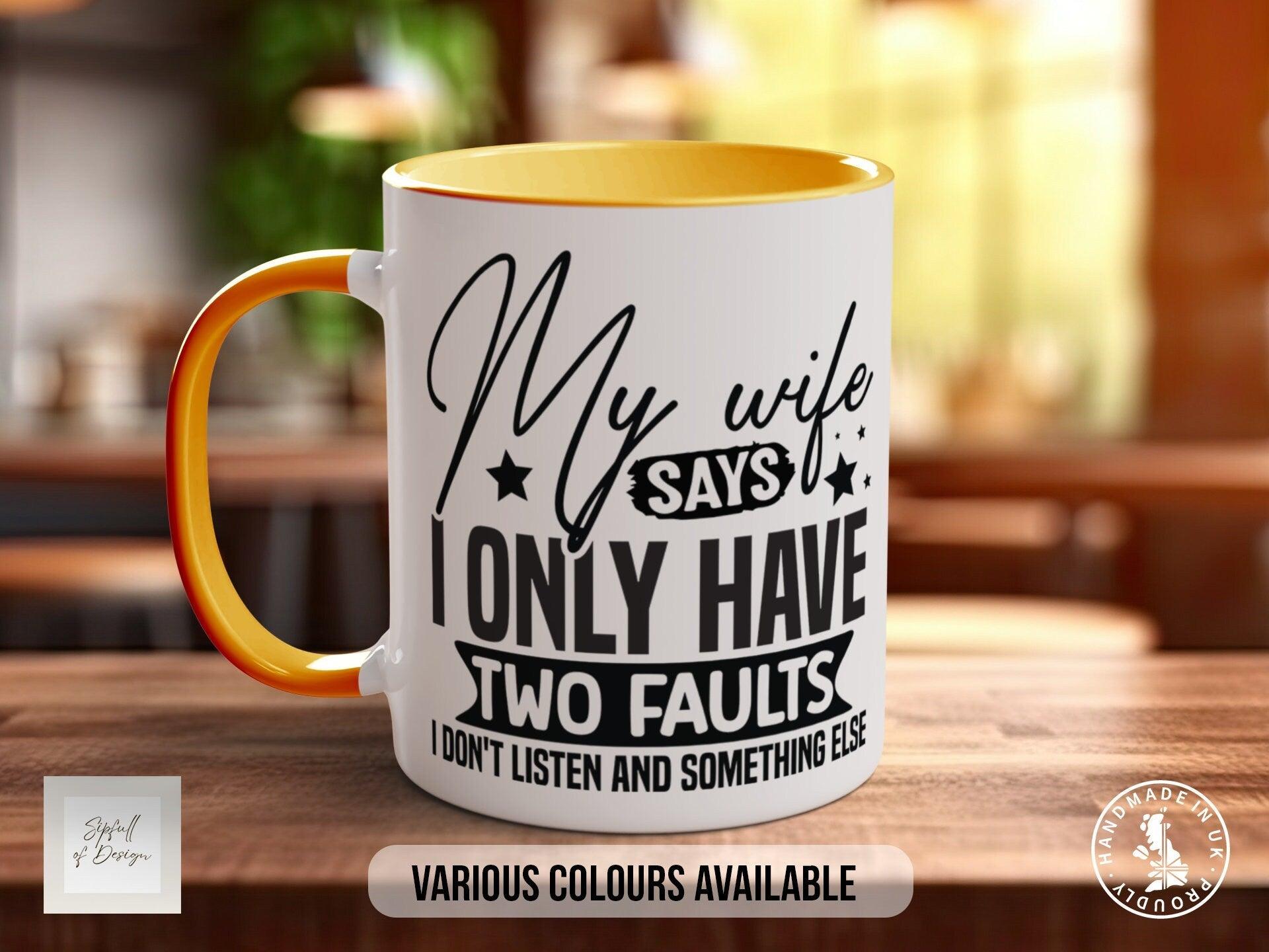 My Wife Says I Only Have Two Faults I Don't Listen And Something Else Mug - Sipfull of Design
