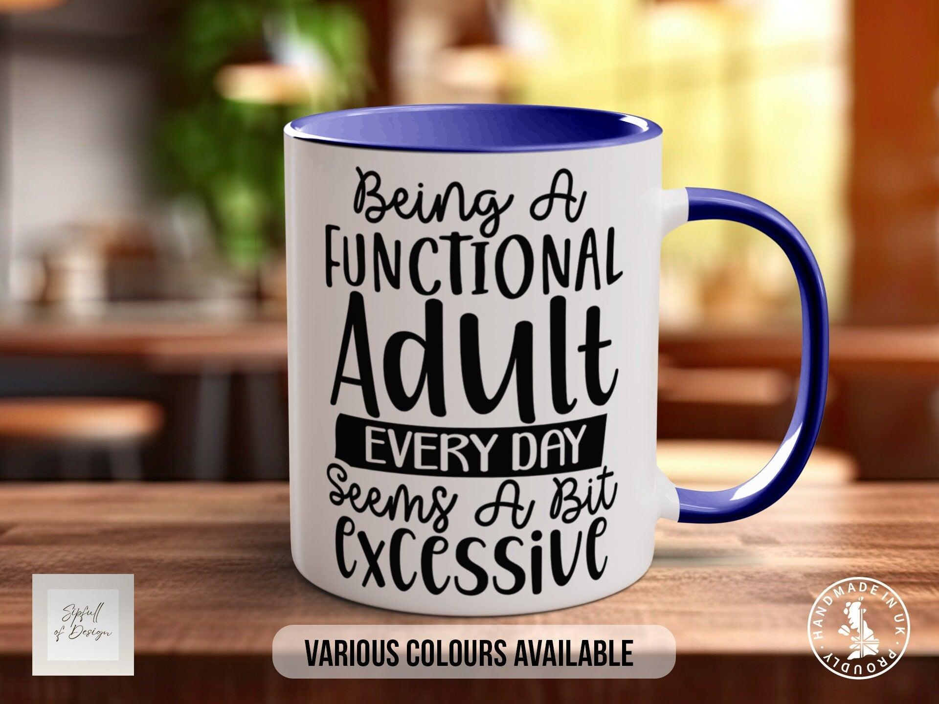 Being A Functional Adult Everyday Seems A Bit Excessive Funny Mug - Sipfull of Design
