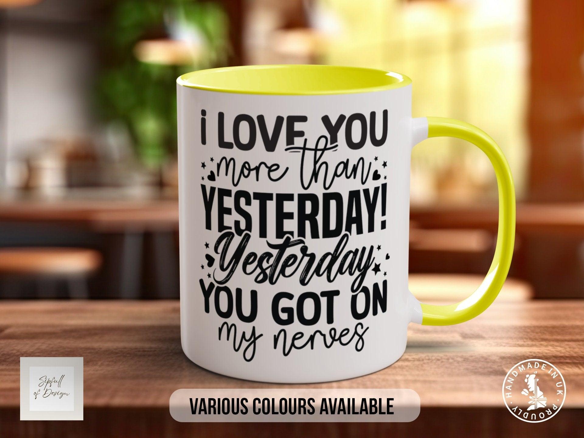 I Love You More Then Yesterday Yesterday You Got On My Nerves Mug - Sipfull of Design