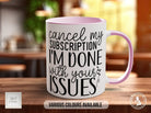 Cancel My Subscription I'm Done With Your Issues Funny Mug - Sipfull of Design