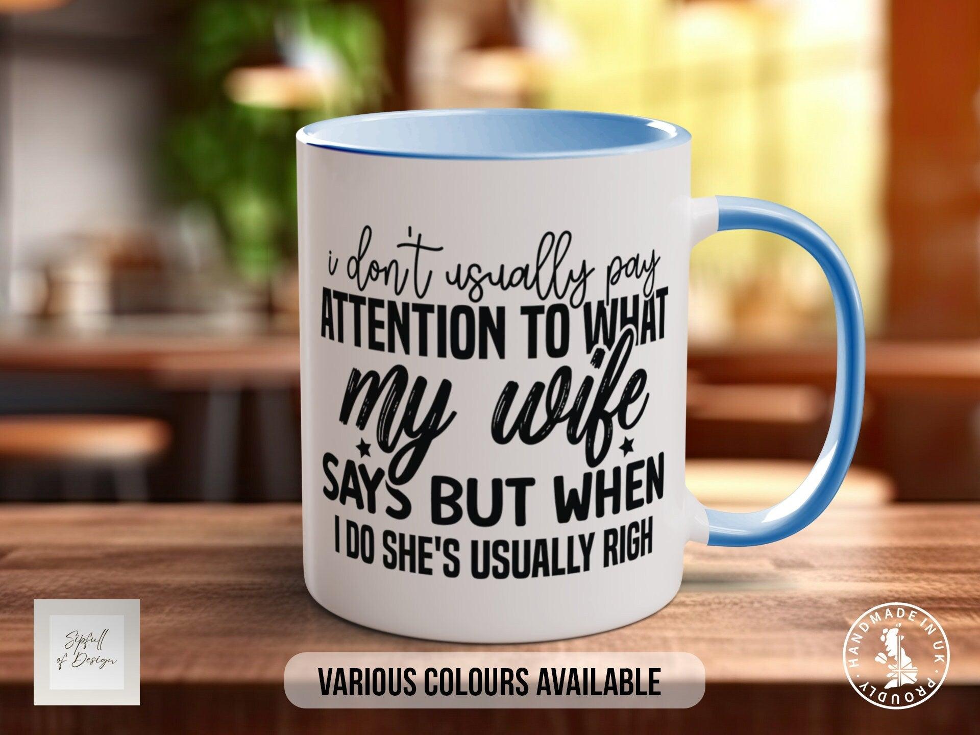 I Don't Usually Pay Attention To What My Wife Says But When I Do She's Usually Right Mug - Sipfull of Design
