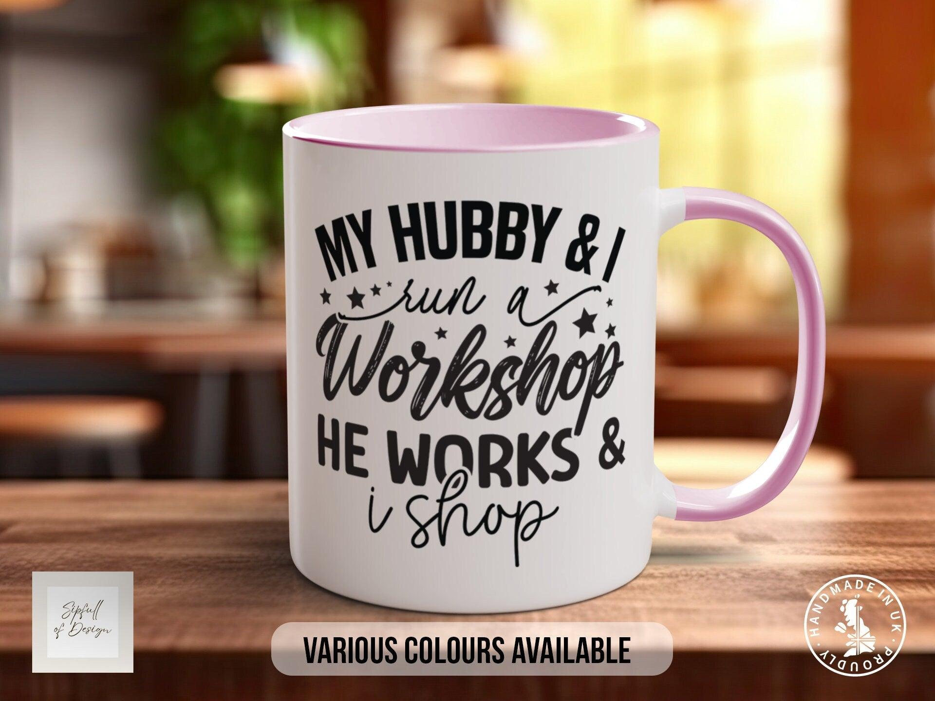 My Hubby And I Run A Workshop He Works And I Shop Mug - Sipfull of Design