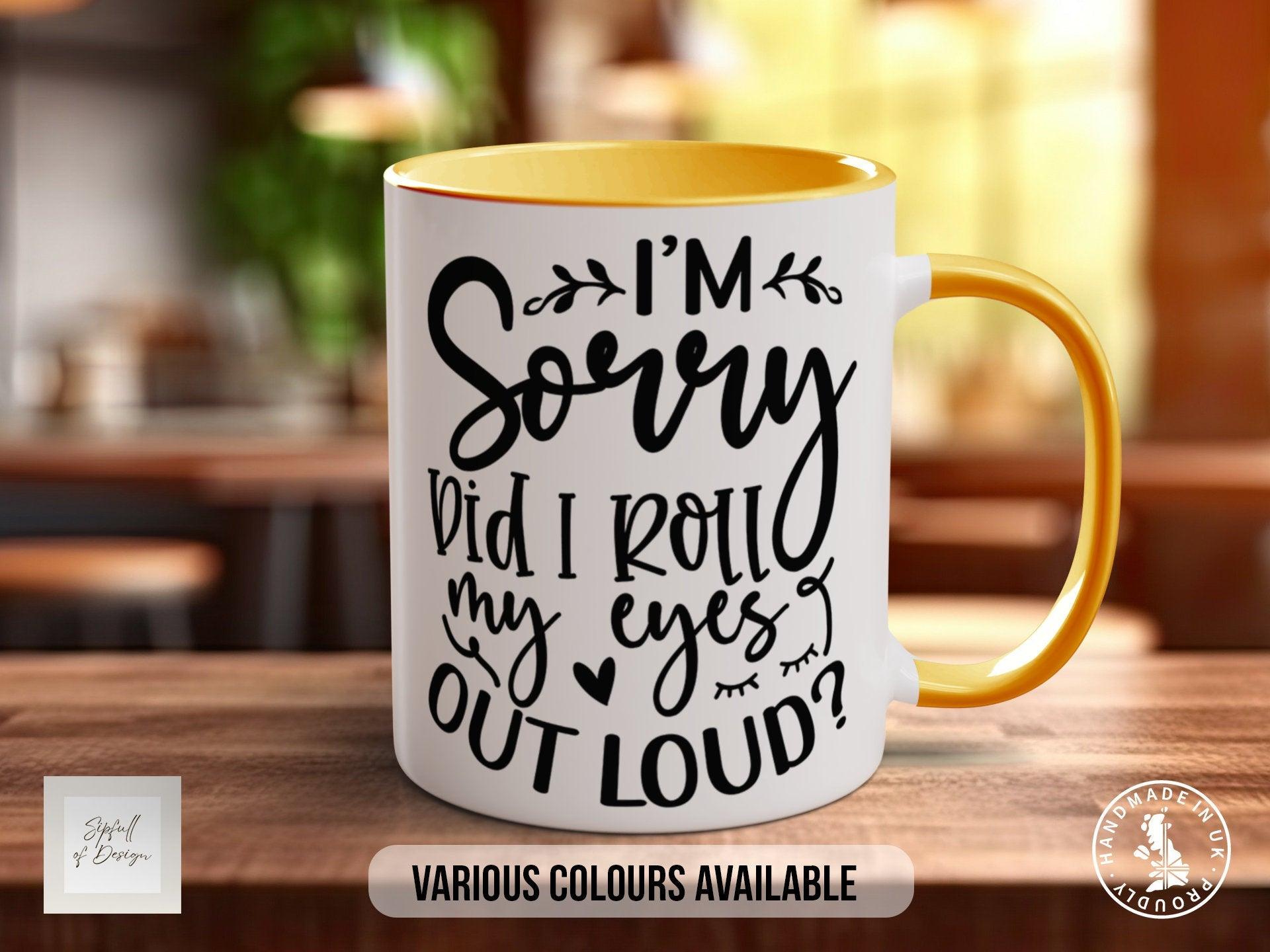 I'm Sorry Did I Roll My Eyes Out Loud? Mug - Sipfull of Design