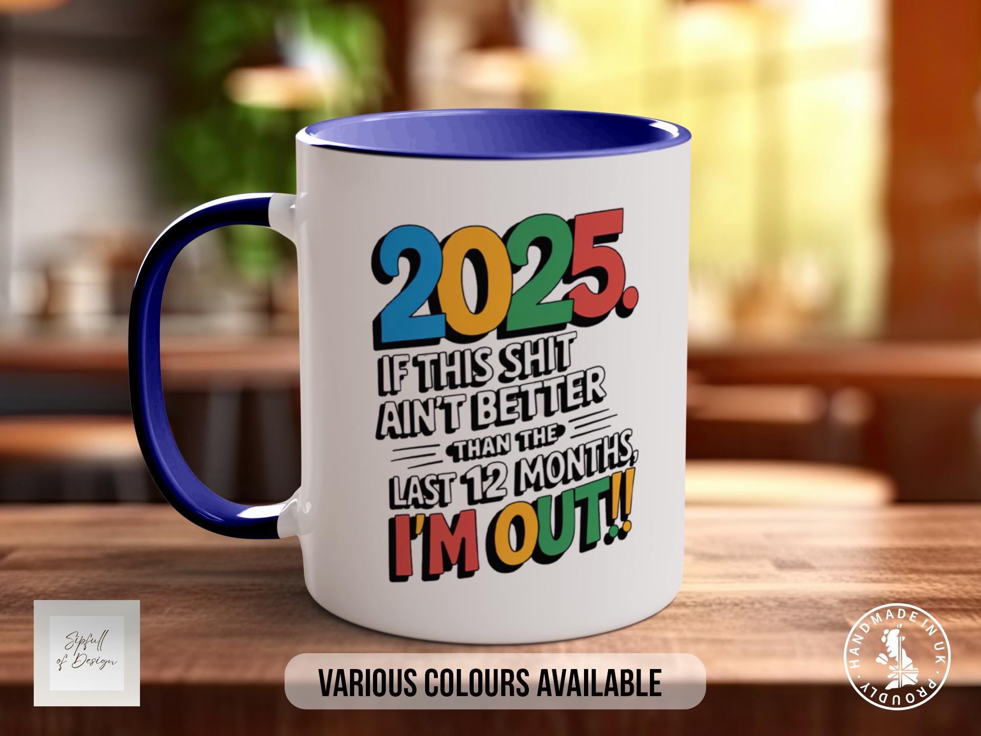 2025 If This shit Ain't Better Than The Last 12 Months I'm Out!! Coloured Mug Funny & Sarcastic